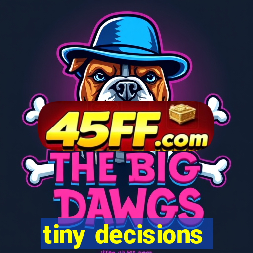 tiny decisions